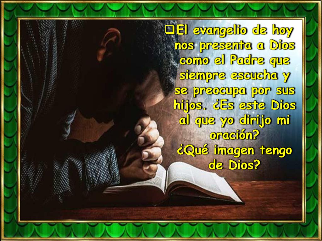 El evangelio de hoy nos presenta a Dios como el Padre que siempre escucha y se preocupa por sus hijos.