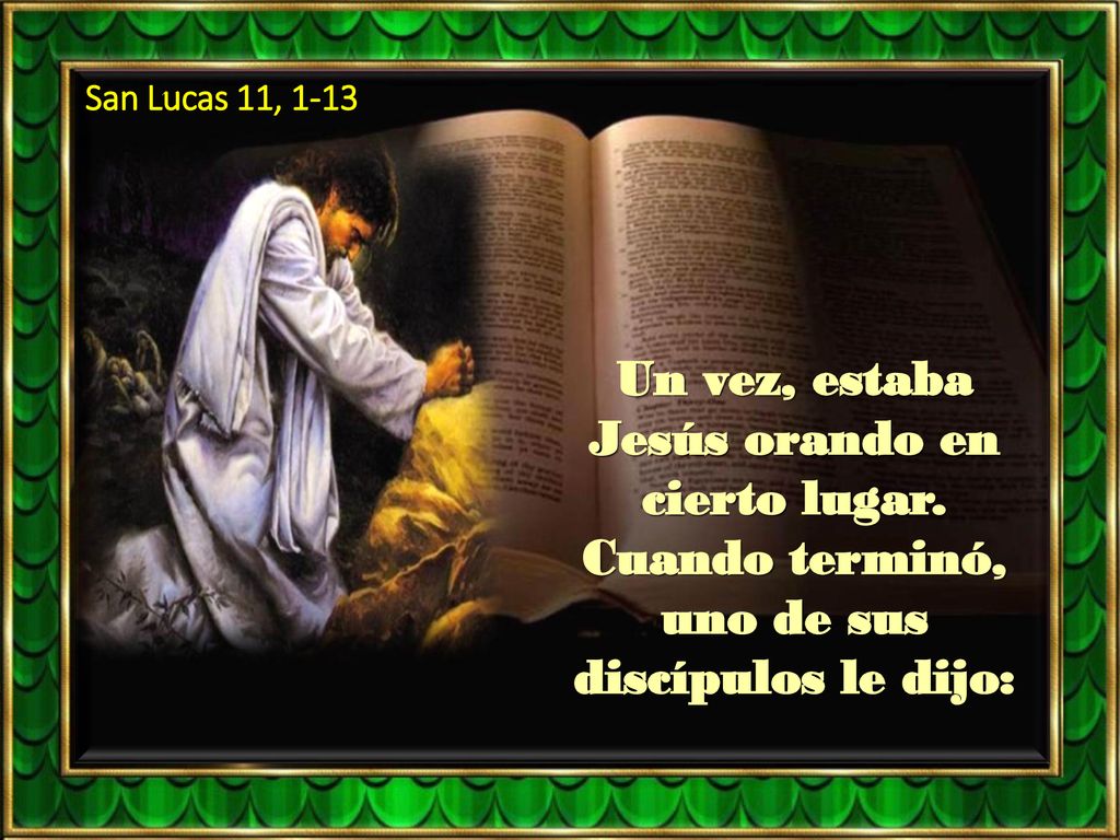 San Lucas 11, 1-13 Un vez, estaba Jesús orando en cierto lugar.