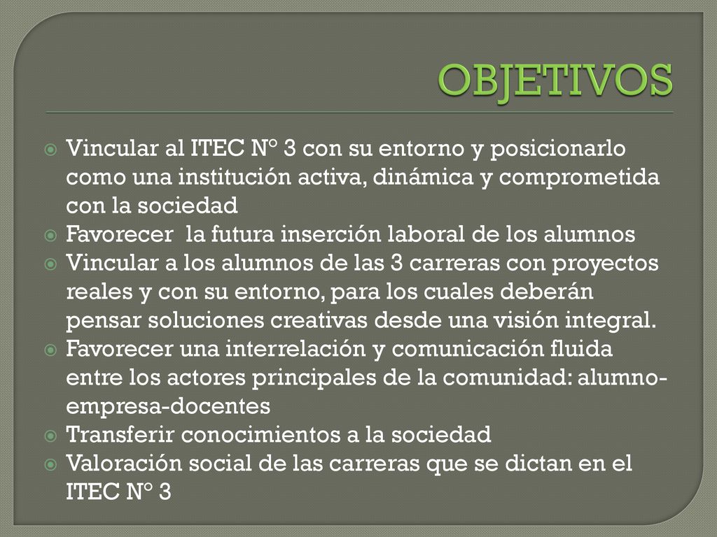 OBJETIVOS Vincular al ITEC N° 3 con su entorno y posicionarlo como una institución activa, dinámica y comprometida con la sociedad.