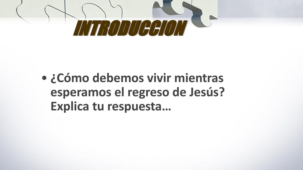 INTRODUCCION ¿Cómo debemos vivir mientras esperamos el regreso de Jesús Explica tu respuesta…