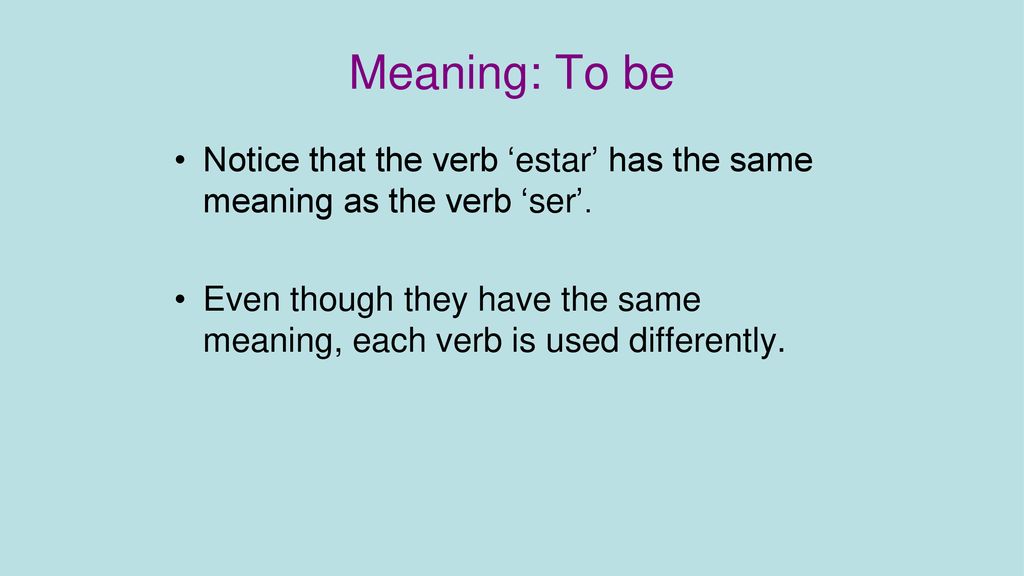 Meaning: To be Notice that the verb ‘estar’ has the same meaning as the verb ‘ser’.