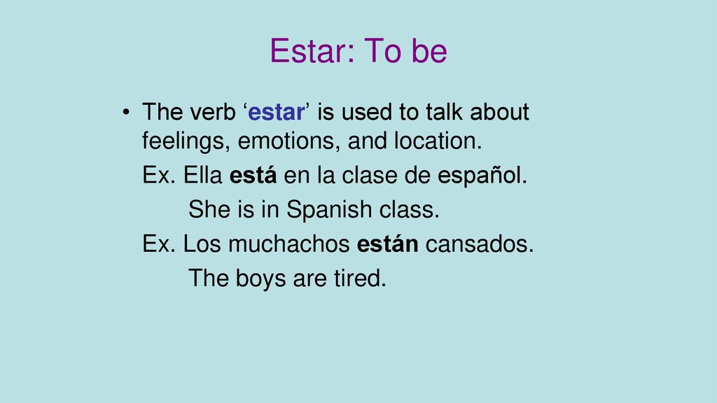 Estar: To be The verb ‘estar’ is used to talk about feelings, emotions, and location. Ex. Ella está en la clase de español.