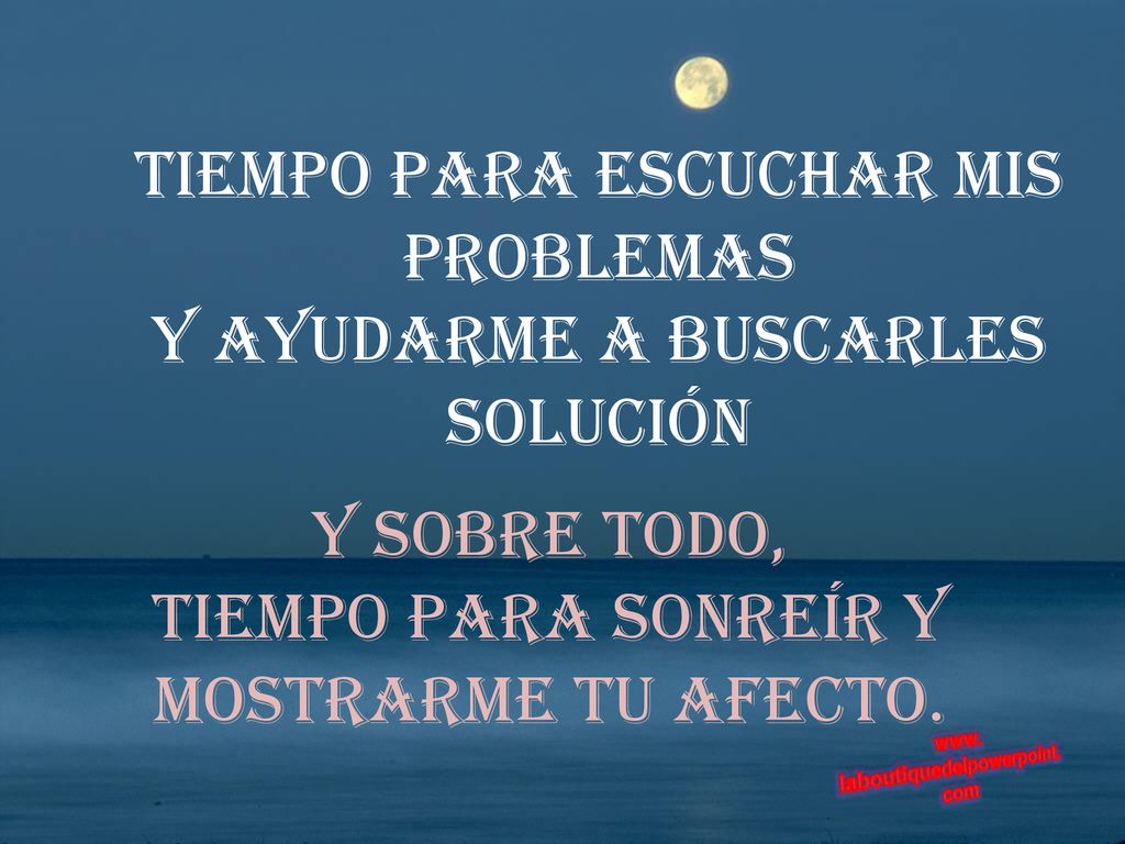 y sobre todo, tiempo para sonreír y mostrarme tu afecto.
