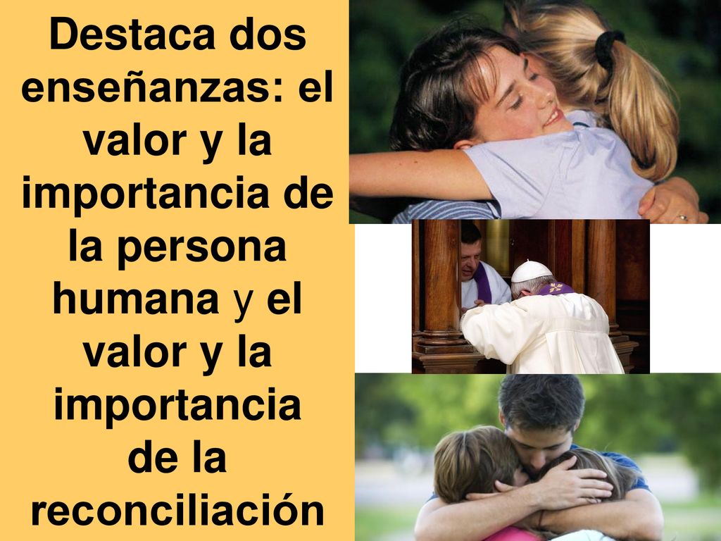 Destaca dos enseñanzas: el valor y la importancia de la persona humana y el valor y la importancia de la reconciliación