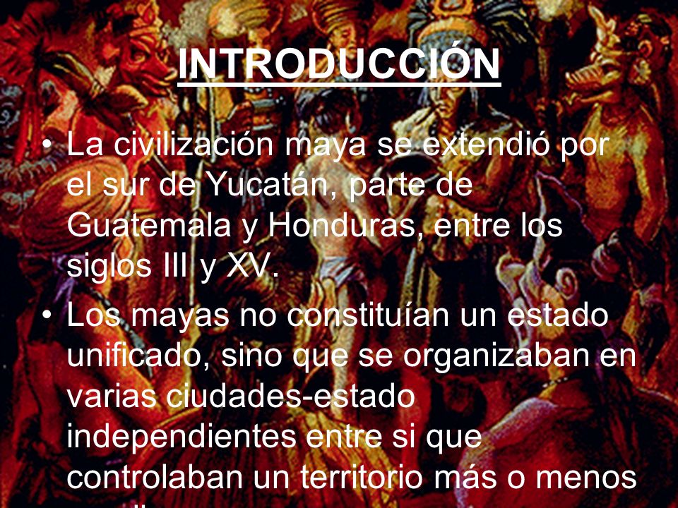 INTRODUCCIÓN La civilización maya se extendió por el sur de Yucatán, parte de Guatemala y Honduras, entre los siglos III y XV.