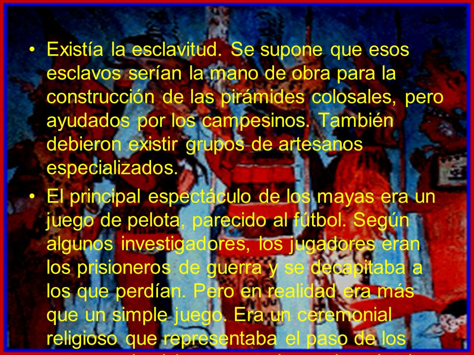 Existía la esclavitud. Se supone que esos esclavos serían la mano de obra para la construcción de las pirámides colosales, pero ayudados por los campesinos. También debieron existir grupos de artesanos especializados.