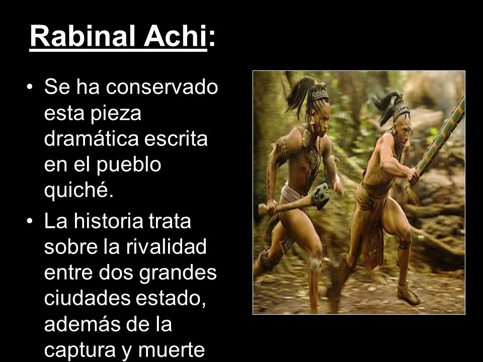 Rabinal Achi: Se ha conservado esta pieza dramática escrita en el pueblo quiché.