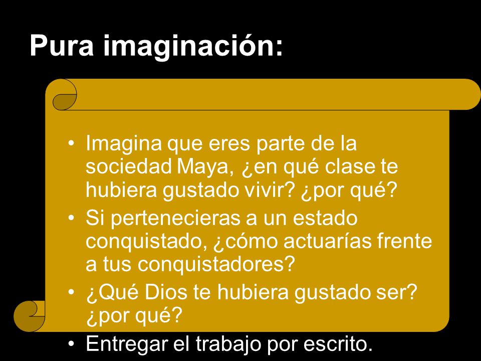 Pura imaginación: Imagina que eres parte de la sociedad Maya, ¿en qué clase te hubiera gustado vivir ¿por qué