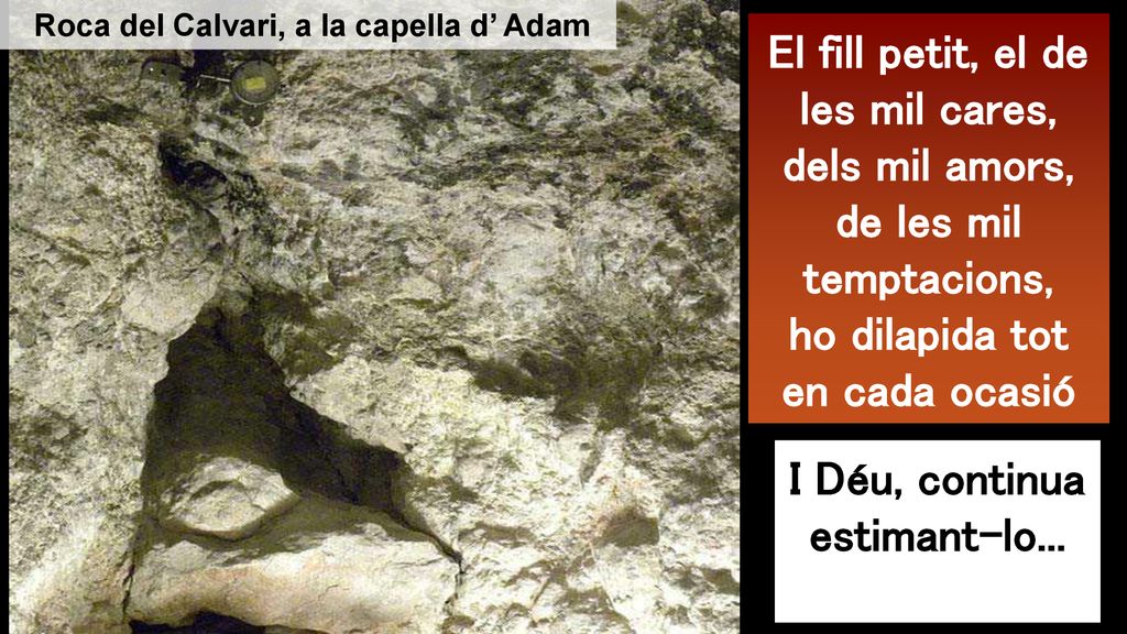 Roca del Calvari, a la capella d’ Adam I Déu, continua estimant-lo...