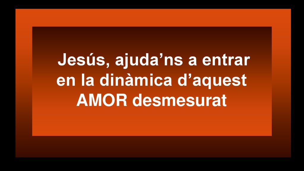 Jesús, ajuda’ns a entrar en la dinàmica d’aquest AMOR desmesurat