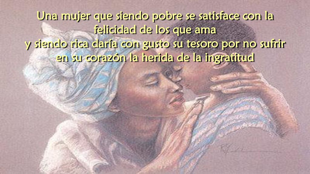 Una mujer que siendo pobre se satisface con la felicidad de los que ama