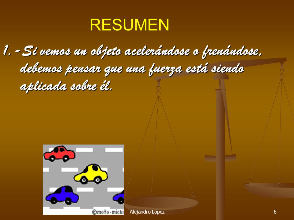 RESUMEN 1.-Si vemos un objeto acelerándose o frenándose, debemos pensar que una fuerza está siendo aplicada sobre él.