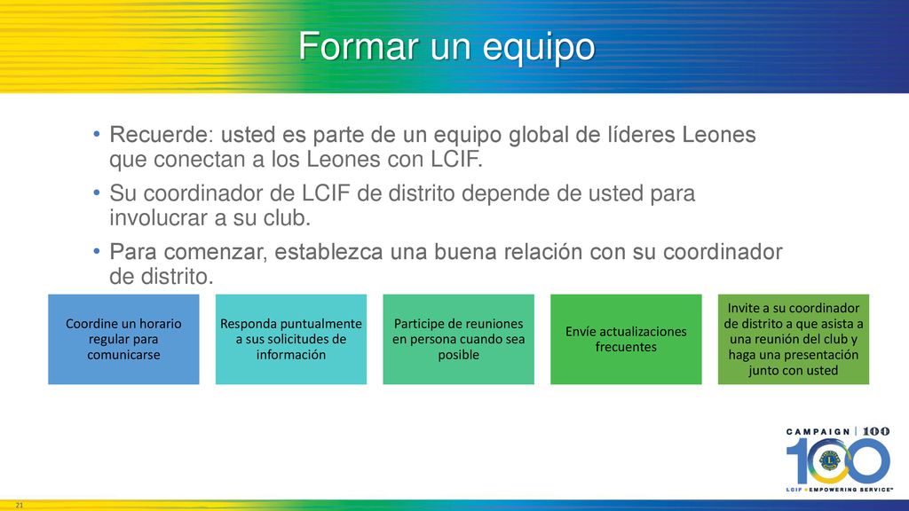 Formar un equipo Recuerde: usted es parte de un equipo global de líderes Leones que conectan a los Leones con LCIF.