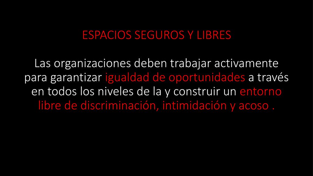 ESPACIOS SEGUROS Y LIBRES Las organizaciones deben trabajar activamente para garantizar igualdad de oportunidades a través en todos los niveles de la y construir un entorno libre de discriminación, intimidación y acoso .