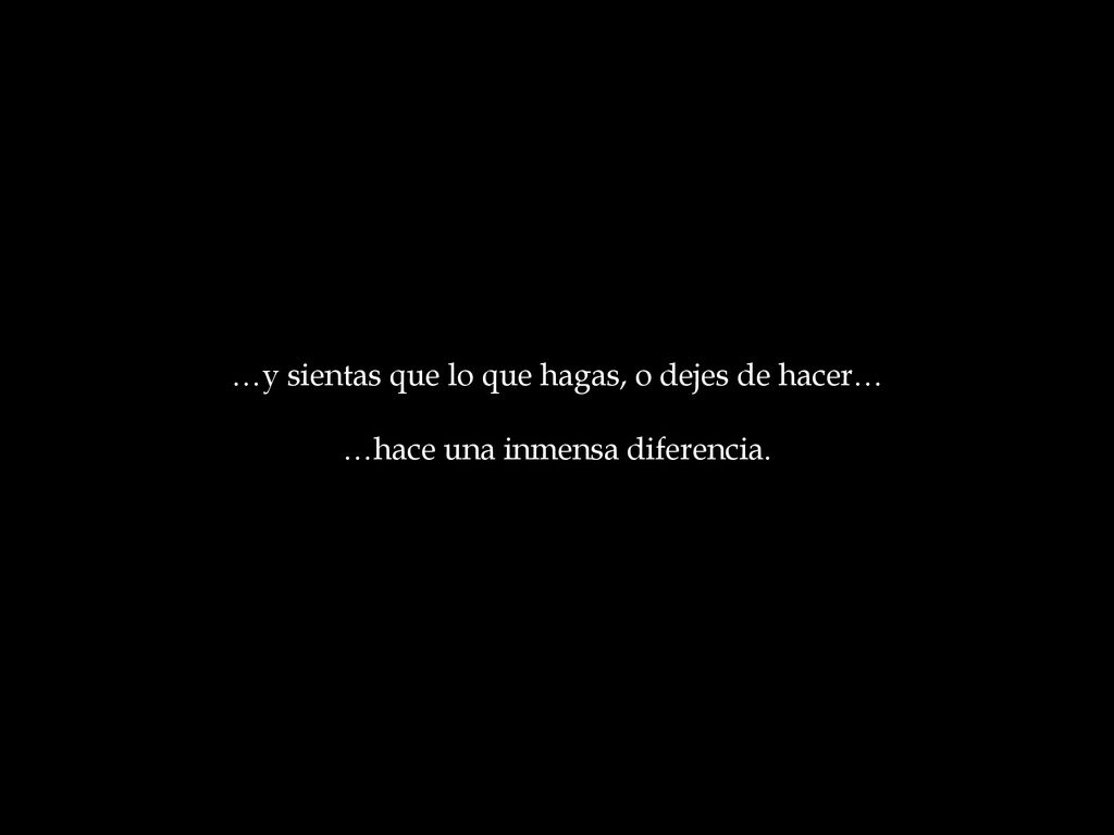 …y sientas que lo que hagas, o dejes de hacer…