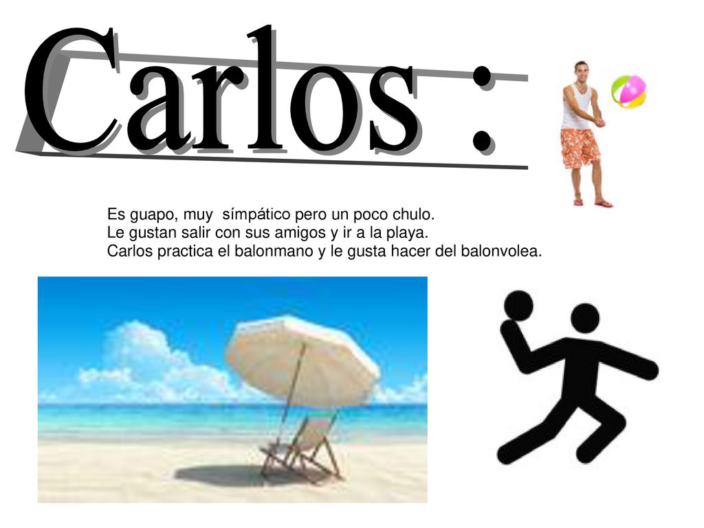 Carlos : Es guapo, muy símpático pero un poco chulo. Le gustan salir con sus amigos y ir a la playa.