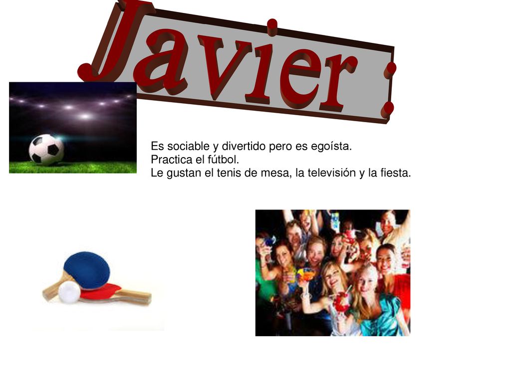 Javier : Es sociable y divertido pero es egoísta. Practica el fútbol.