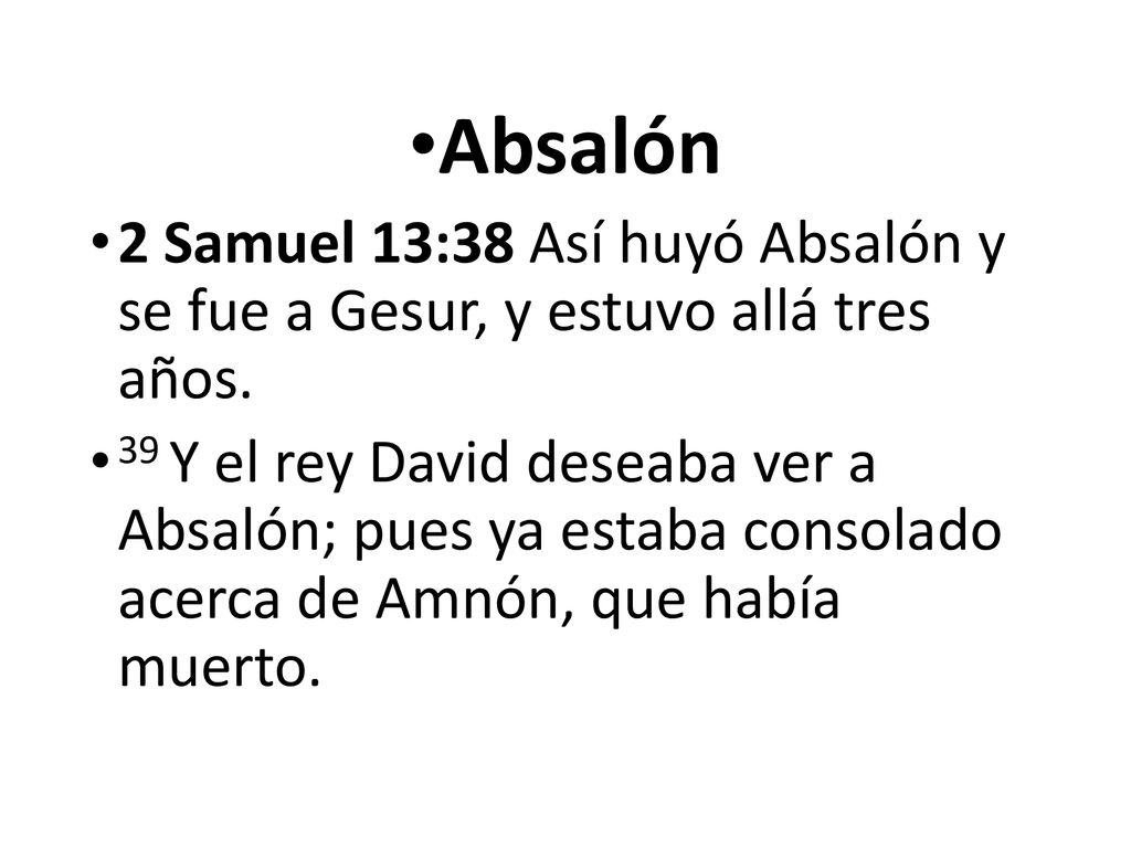 Absalón 2 Samuel 13:38 Así huyó Absalón y se fue a Gesur, y estuvo allá tres años.