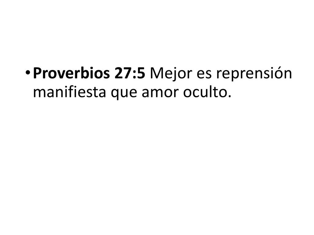 Proverbios 27:5 Mejor es reprensión manifiesta que amor oculto.
