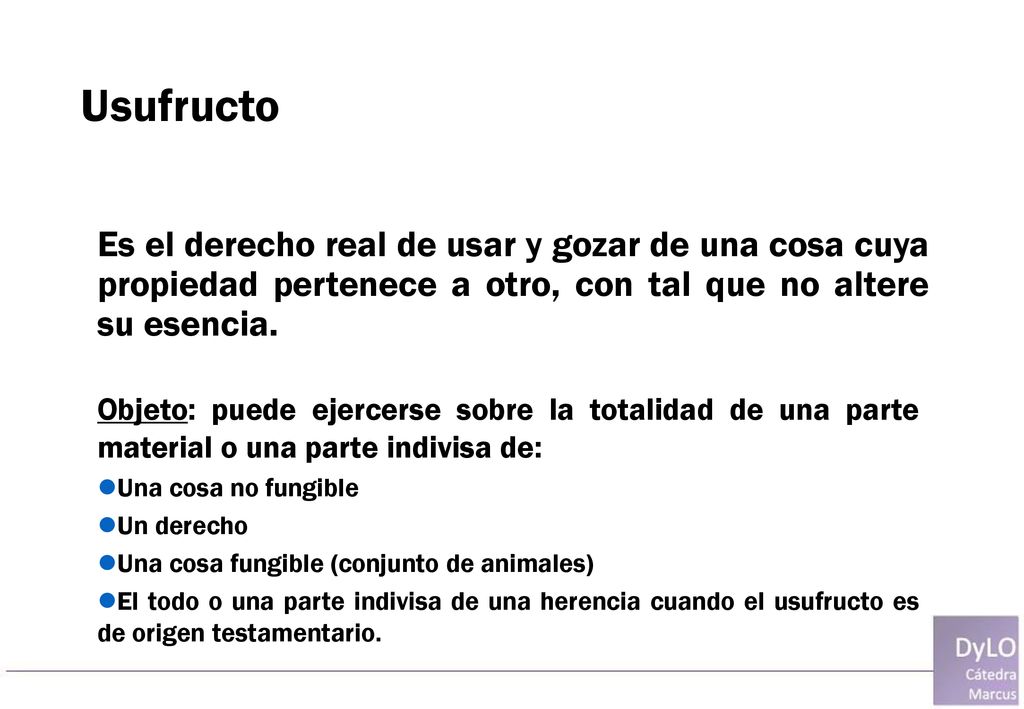 Usufructo Es el derecho real de usar y gozar de una cosa cuya propiedad pertenece a otro, con tal que no altere su esencia.