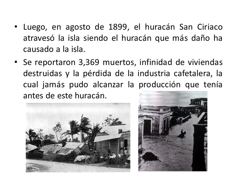 Luego, en agosto de 1899, el huracán San Ciriaco atravesó la isla siendo el huracán que más daño ha causado a la isla.