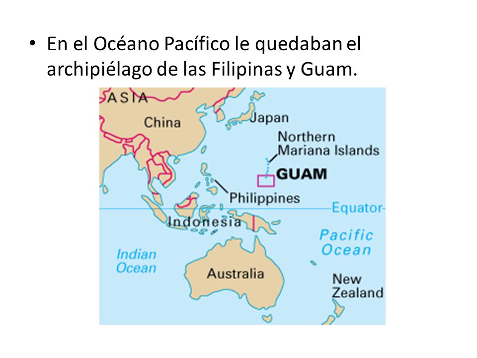 En el Océano Pacífico le quedaban el archipiélago de las Filipinas y Guam.