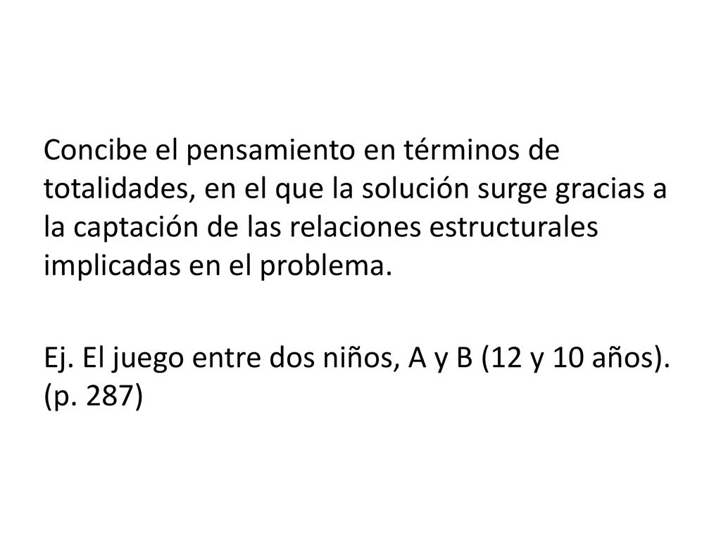 Concibe el pensamiento en términos de totalidades, en el que la solución surge gracias a la captación de las relaciones estructurales implicadas en el problema.