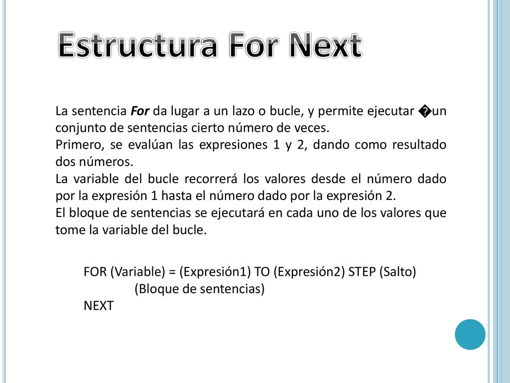 Estructura For Next La sentencia For da lugar a un lazo o bucle, y permite ejecutar �un conjunto de sentencias cierto número de veces.