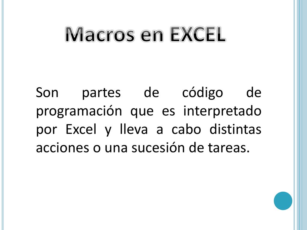 Macros en EXCEL Son partes de código de programación que es interpretado por Excel y lleva a cabo distintas acciones o una sucesión de tareas.