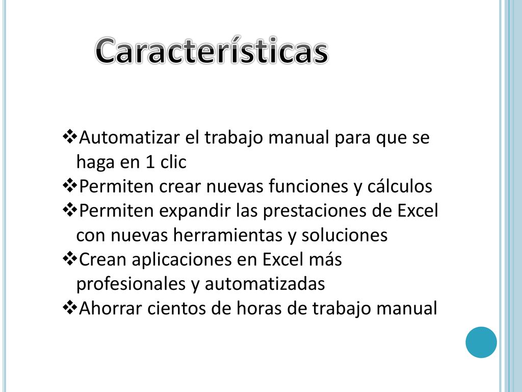 Características Automatizar el trabajo manual para que se haga en 1 clic. Permiten crear nuevas funciones y cálculos.