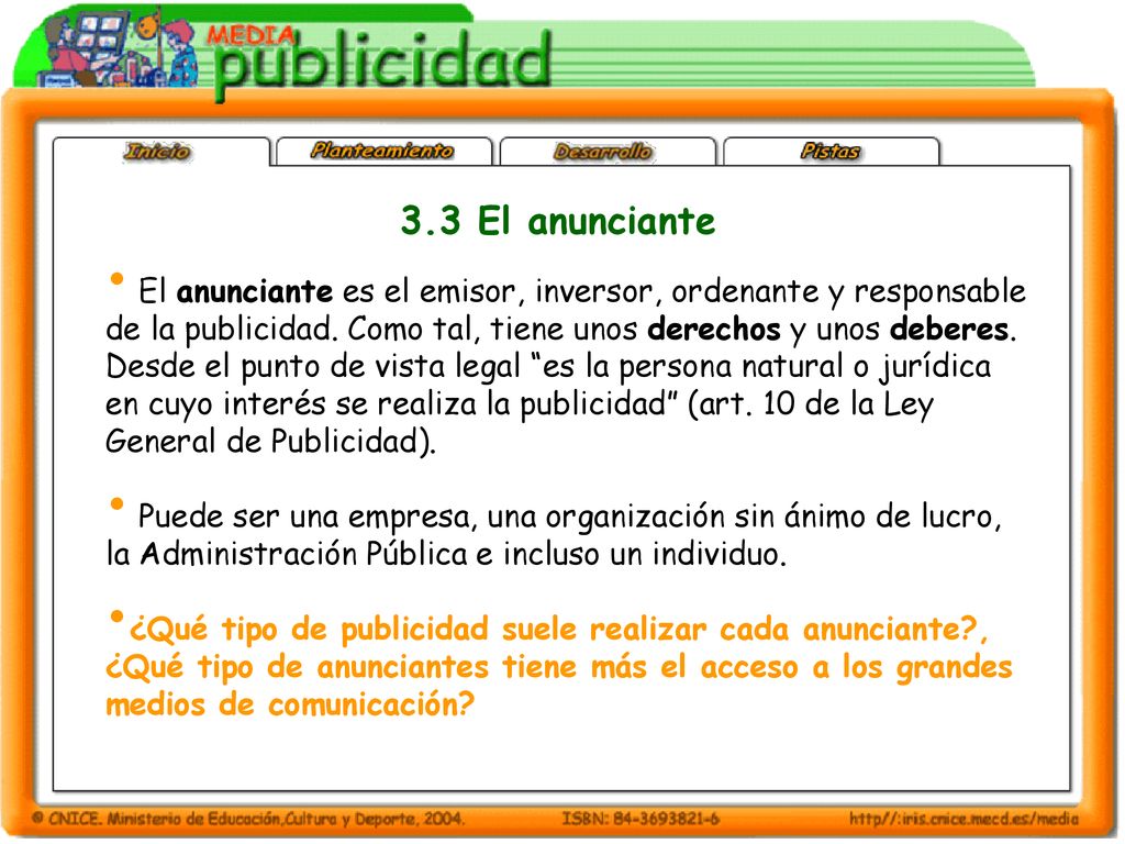 3.3 El anunciante El anunciante es el emisor, inversor, ordenante y responsable. de la publicidad. Como tal, tiene unos derechos y unos deberes.