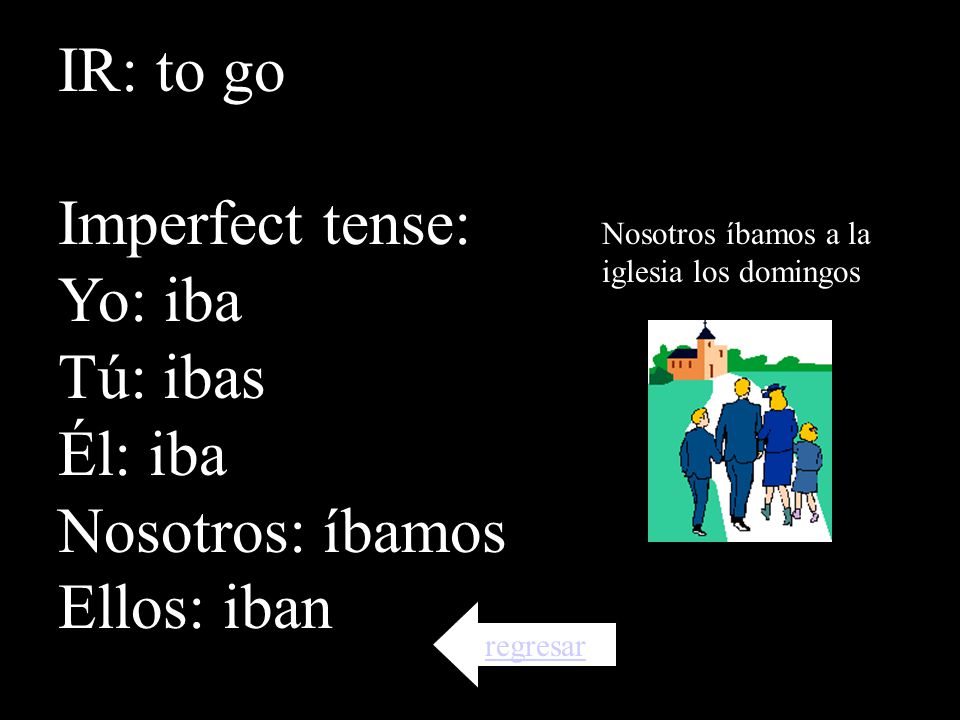IR: to go Imperfect tense: Yo: iba Tú: ibas Él: iba Nosotros: íbamos