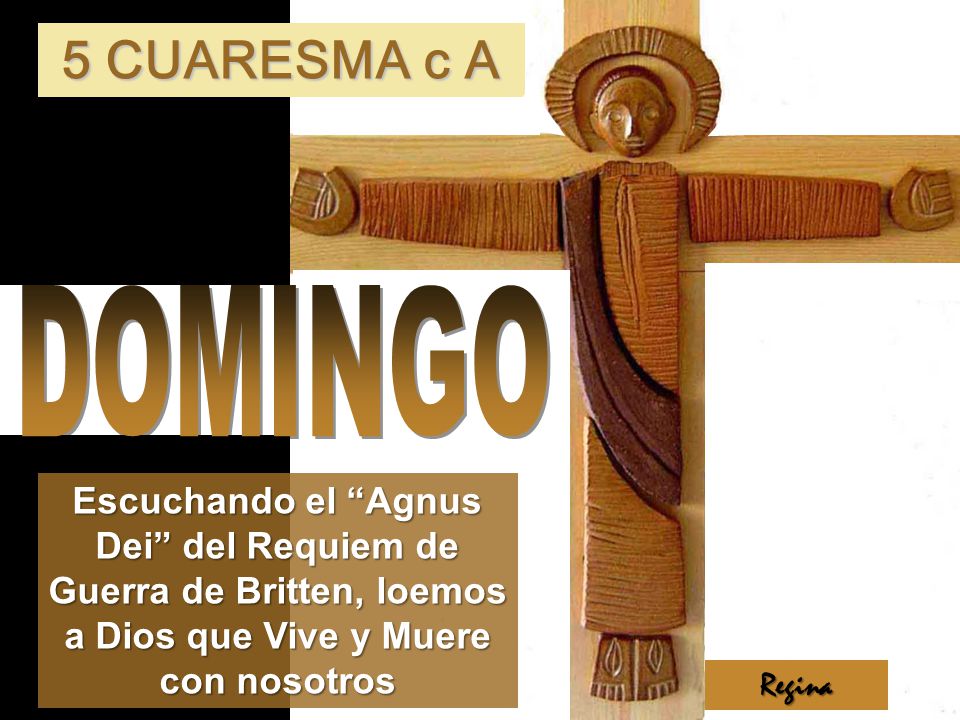 5 CUARESMA c A DOMINGO. Escuchando el Agnus Dei del Requiem de Guerra de Britten, loemos a Dios que Vive y Muere con nosotros.