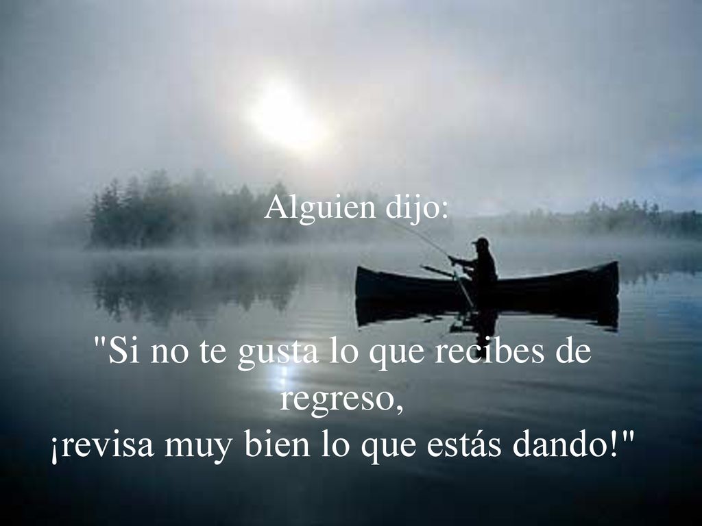 Alguien dijo: Si no te gusta lo que recibes de regreso, ¡revisa muy bien lo que estás dando!