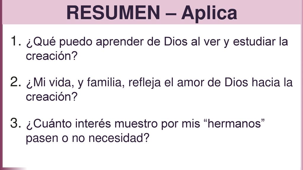 RESUMEN – Aplica ¿Qué puedo aprender de Dios al ver y estudiar la creación ¿Mi vida, y familia, refleja el amor de Dios hacia la creación