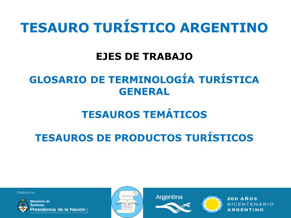 TESAURO TURÍSTICO ARGENTINO EJES DE TRABAJO GLOSARIO DE TERMINOLOGÍA TURÍSTICA GENERAL TESAUROS TEMÁTICOS TESAUROS DE PRODUCTOS TURÍSTICOS