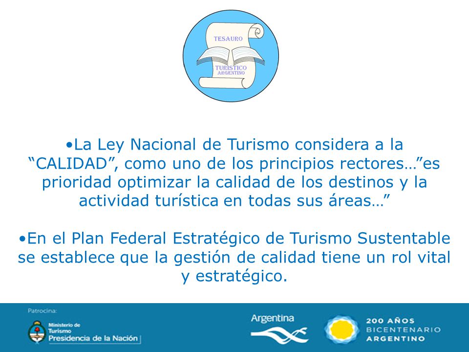 La Ley Nacional de Turismo considera a la CALIDAD , como uno de los principios rectores… es prioridad optimizar la calidad de los destinos y la actividad turística en todas sus áreas…