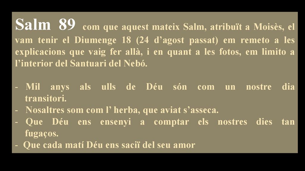 Salm 89 com que aquest mateix Salm, atribuït a Moisès, el vam tenir el Diumenge 18 (24 d’agost passat) em remeto a les explicacions que vaig fer allà, i en quant a les fotos, em limito a l’interior del Santuari del Nebó.