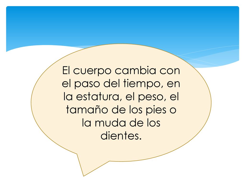 El cuerpo cambia con el paso del tiempo, en la estatura, el peso, el tamaño de los pies o la muda de los dientes.