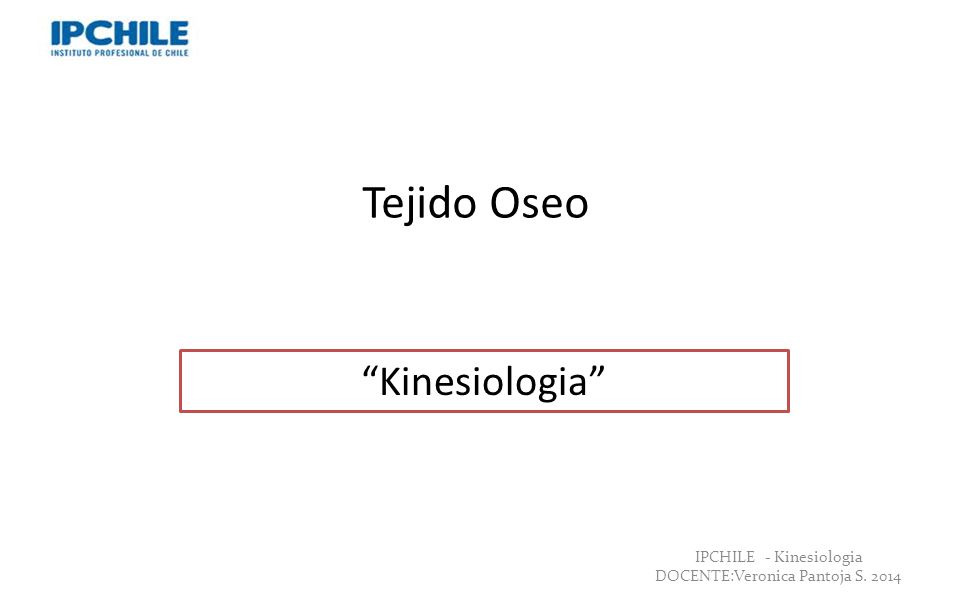 Tejido Oseo Kinesiologia Professor: Verónica Pantoja . Lic. MSP.