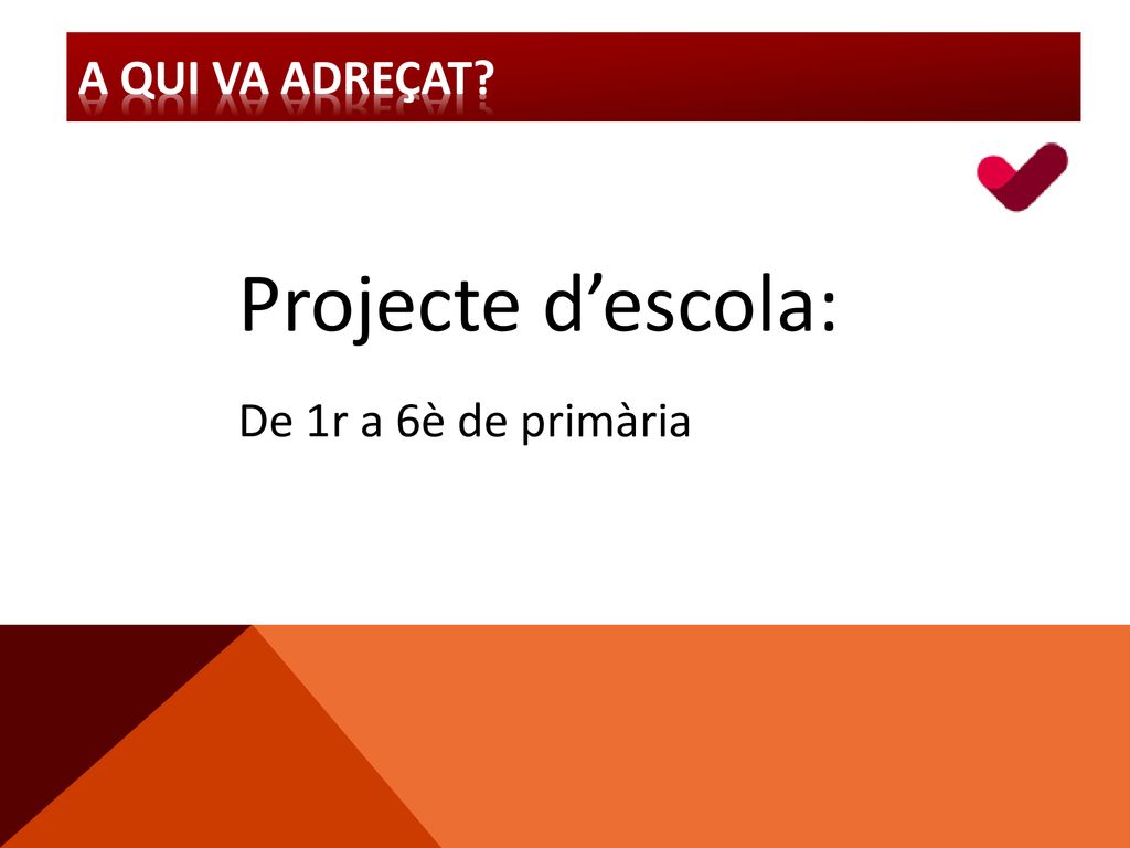 A QUI VA ADREÇAT Projecte d’escola: De 1r a 6è de primària