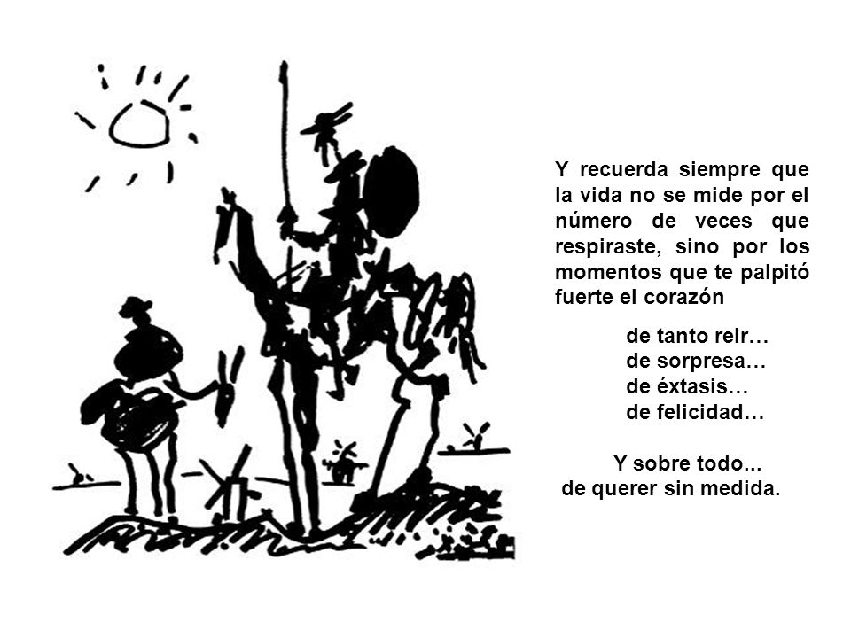 Y recuerda siempre que la vida no se mide por el número de veces que respiraste, sino por los momentos que te palpitó fuerte el corazón