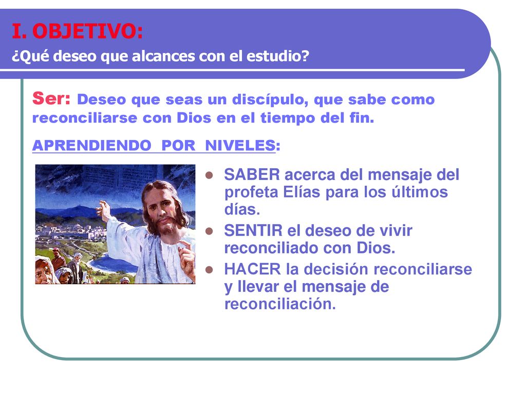 OBJETIVO: ¿Qué deseo que alcances con el estudio Ser: Deseo que seas un discípulo, que sabe como reconciliarse con Dios en el tiempo del fin.