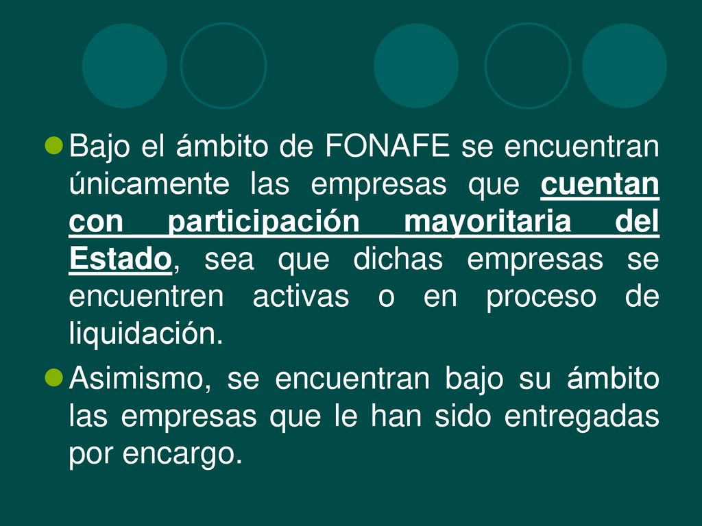 Bajo el ámbito de FONAFE se encuentran únicamente las empresas que cuentan con participación mayoritaria del Estado, sea que dichas empresas se encuentren activas o en proceso de liquidación.