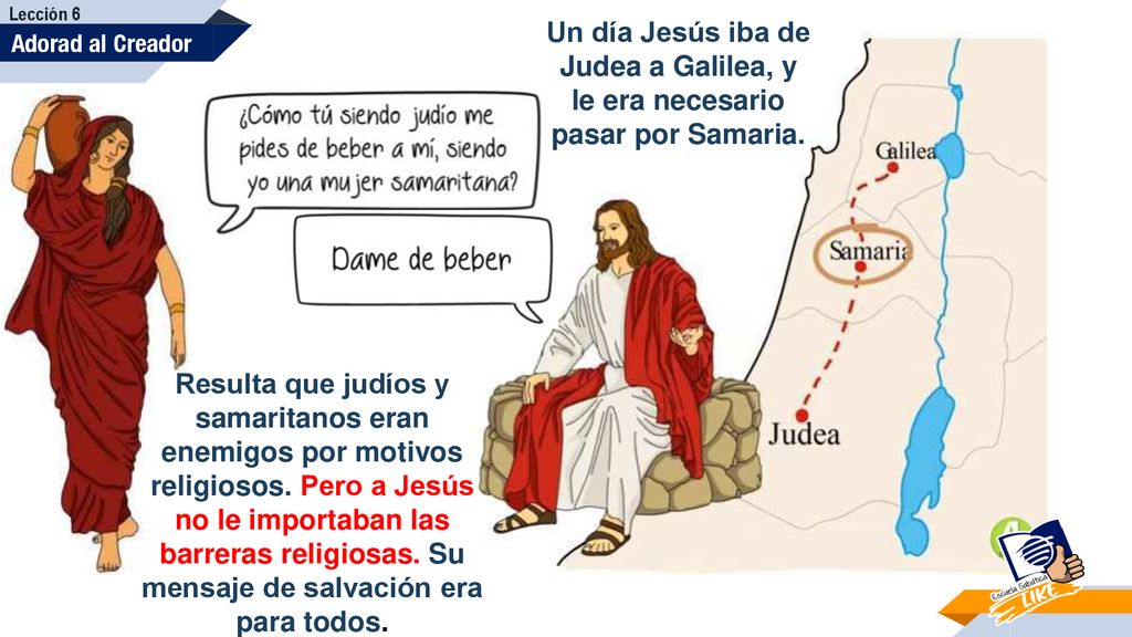 Lección 6 Un día Jesús iba de Judea a Galilea, y le era necesario pasar por Samaria. Adorad al Creador.