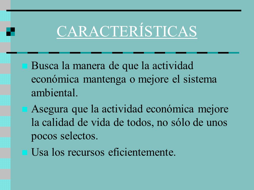 CARACTERÍSTICAS Busca la manera de que la actividad económica mantenga o mejore el sistema ambiental.