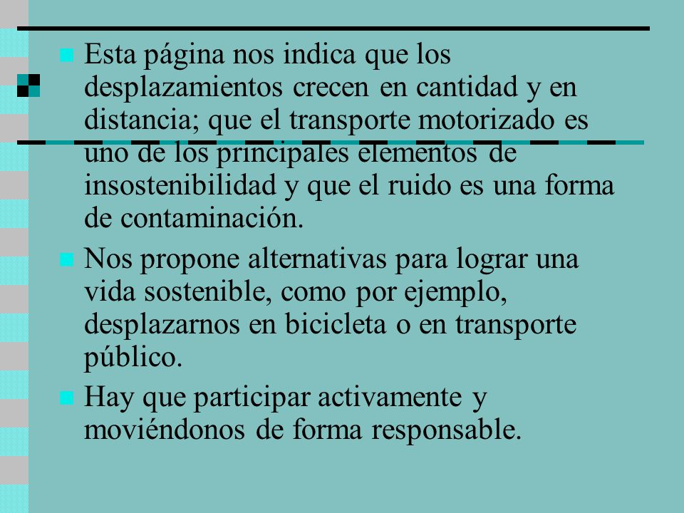 Esta página nos indica que los desplazamientos crecen en cantidad y en distancia; que el transporte motorizado es uno de los principales elementos de insostenibilidad y que el ruido es una forma de contaminación.