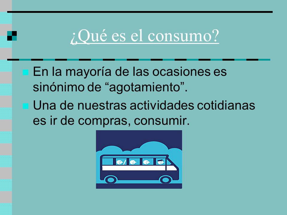 ¿Qué es el consumo. En la mayoría de las ocasiones es sinónimo de agotamiento .