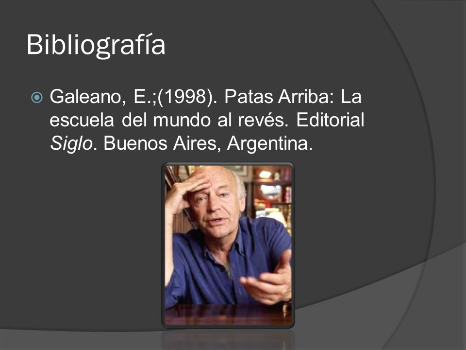 Bibliografía Galeano, E.;(1998). Patas Arriba: La escuela del mundo al revés.