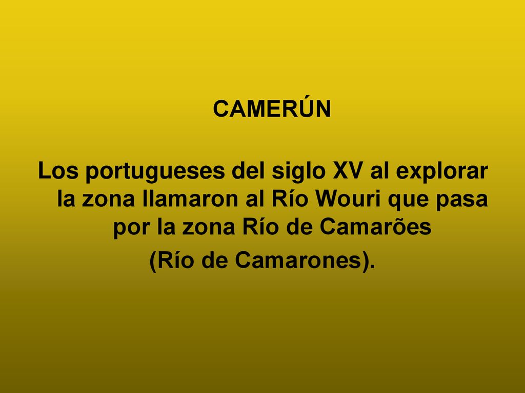 CAMERÚN Los portugueses del siglo XV al explorar la zona llamaron al Río Wouri que pasa por la zona Río de Camarões.